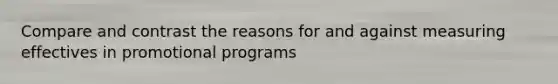 Compare and contrast the reasons for and against measuring effectives in promotional programs