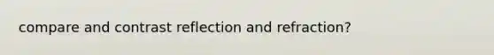 compare and contrast reflection and refraction?