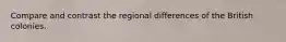 Compare and contrast the regional differences of the British colonies.