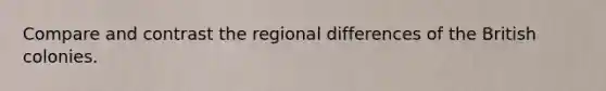 Compare and contrast the regional differences of the British colonies.