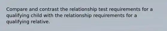 Compare and contrast the relationship test requirements for a qualifying child with the relationship requirements for a qualifying relative.