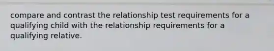 compare and contrast the relationship test requirements for a qualifying child with the relationship requirements for a qualifying relative.