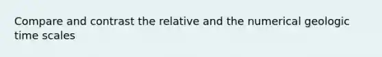 Compare and contrast the relative and the numerical <a href='https://www.questionai.com/knowledge/k8JpI6wldh-geologic-time' class='anchor-knowledge'>geologic time</a> scales