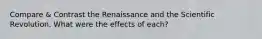 Compare & Contrast the Renaissance and the Scientific Revolution. What were the effects of each?