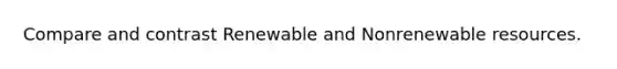 Compare and contrast Renewable and Nonrenewable resources.