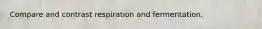 Compare and contrast respiration and fermentation.