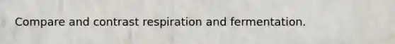 Compare and contrast respiration and fermentation.