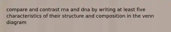 compare and contrast rna and dna by writing at least five characteristics of their structure and composition in the venn diagram