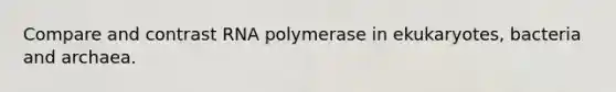 Compare and contrast RNA polymerase in ekukaryotes, bacteria and archaea.