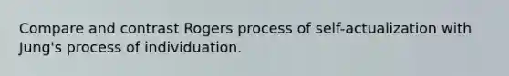 Compare and contrast Rogers process of self-actualization with Jung's process of individuation.