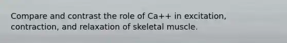 Compare and contrast the role of Ca++ in excitation, contraction, and relaxation of skeletal muscle.