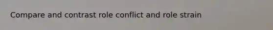 Compare and contrast role conflict and role strain