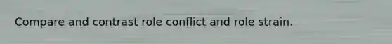 Compare and contrast role conflict and role strain.