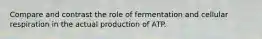 Compare and contrast the role of fermentation and cellular respiration in the actual production of ATP.