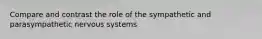 Compare and contrast the role of the sympathetic and parasympathetic nervous systems