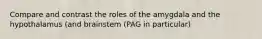 Compare and contrast the roles of the amygdala and the hypothalamus (and brainstem (PAG in particular)