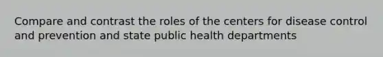 Compare and contrast the roles of the centers for disease control and prevention and state public health departments