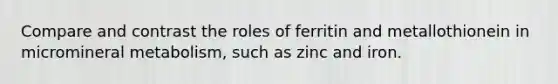 Compare and contrast the roles of ferritin and metallothionein in micromineral metabolism, such as zinc and iron.