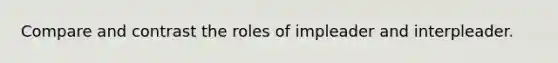 Compare and contrast the roles of impleader and interpleader.