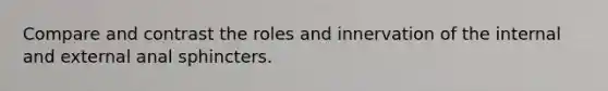 Compare and contrast the roles and innervation of the internal and external anal sphincters.