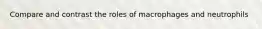 Compare and contrast the roles of macrophages and neutrophils