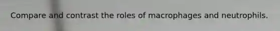 Compare and contrast the roles of macrophages and neutrophils.