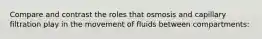 Compare and contrast the roles that osmosis and capillary filtration play in the movement of fluids between compartments: