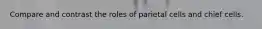 Compare and contrast the roles of parietal cells and chief cells.
