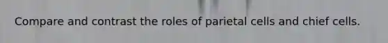 Compare and contrast the roles of parietal cells and chief cells.