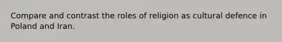 Compare and contrast the roles of religion as cultural defence in Poland and Iran.