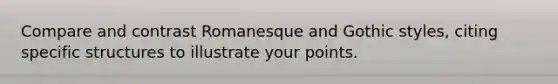 Compare and contrast Romanesque and Gothic styles, citing specific structures to illustrate your points.