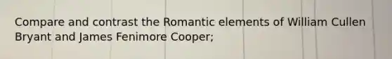 Compare and contrast the Romantic elements of William Cullen Bryant and James Fenimore Cooper;