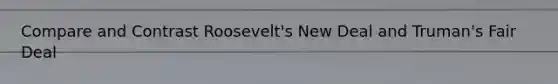 Compare and Contrast Roosevelt's New Deal and Truman's Fair Deal