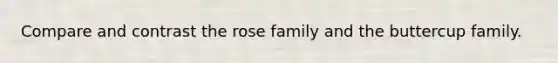 Compare and contrast the rose family and the buttercup family.