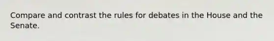 Compare and contrast the rules for debates in the House and the Senate.