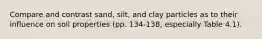 Compare and contrast sand, silt, and clay particles as to their influence on soil properties (pp. 134-138, especially Table 4.1).