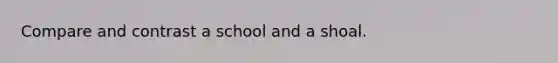 Compare and contrast a school and a shoal.