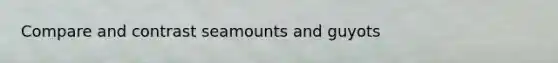 Compare and contrast seamounts and guyots