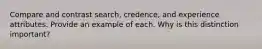 Compare and contrast search, credence, and experience attributes. Provide an example of each. Why is this distinction important?