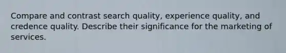 Compare and contrast search quality, experience quality, and credence quality. Describe their significance for the marketing of services.