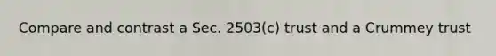 Compare and contrast a Sec.​ 2503(c) trust and a Crummey trust