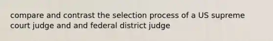 compare and contrast the selection process of a US supreme court judge and and federal district judge