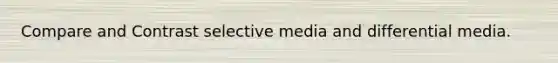 Compare and Contrast selective media and differential media.