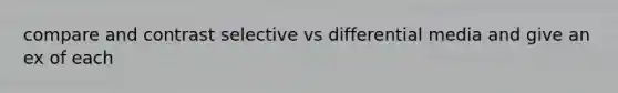 compare and contrast selective vs differential media and give an ex of each