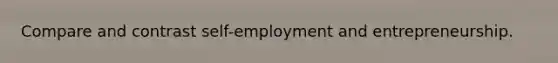 Compare and contrast self-employment and entrepreneurship.