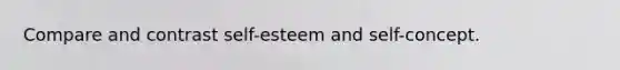 Compare and contrast self-esteem and self-concept.