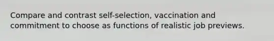 Compare and contrast self-selection, vaccination and commitment to choose as functions of realistic job previews.