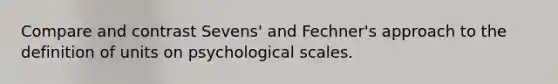 Compare and contrast Sevens' and Fechner's approach to the definition of units on psychological scales.