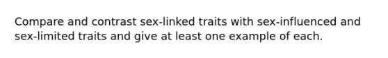 Compare and contrast sex-linked traits with sex-influenced and sex-limited traits and give at least one example of each.