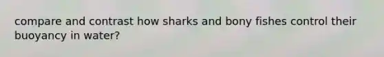 compare and contrast how sharks and bony fishes control their buoyancy in water?